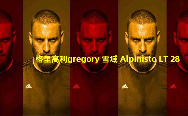 格里高利gregory 雪域 Alpinisto LT 28